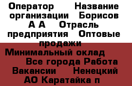 Оператор 1C › Название организации ­ Борисов А.А. › Отрасль предприятия ­ Оптовые продажи › Минимальный оклад ­ 25 000 - Все города Работа » Вакансии   . Ненецкий АО,Каратайка п.